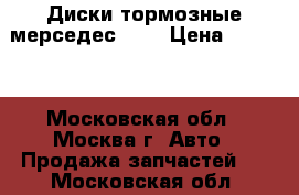 Диски тормозные мерседес 220 › Цена ­ 5 000 - Московская обл., Москва г. Авто » Продажа запчастей   . Московская обл.